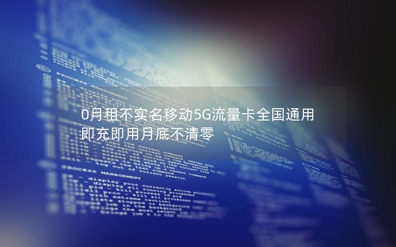 0月租不实名移动5G流量卡全国通用 即充即用月底不清零