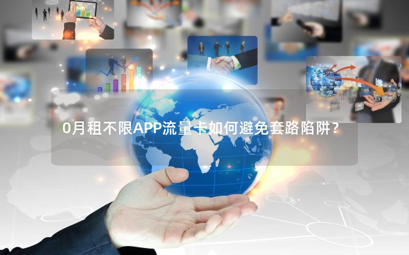 0月租不限APP流量卡如何避免套路陷阱？