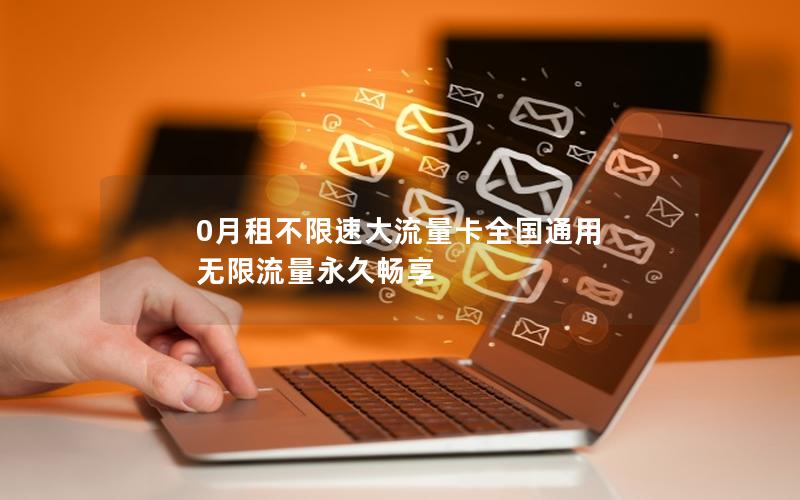 0月租不限速大流量卡全国通用 无限流量永久畅享