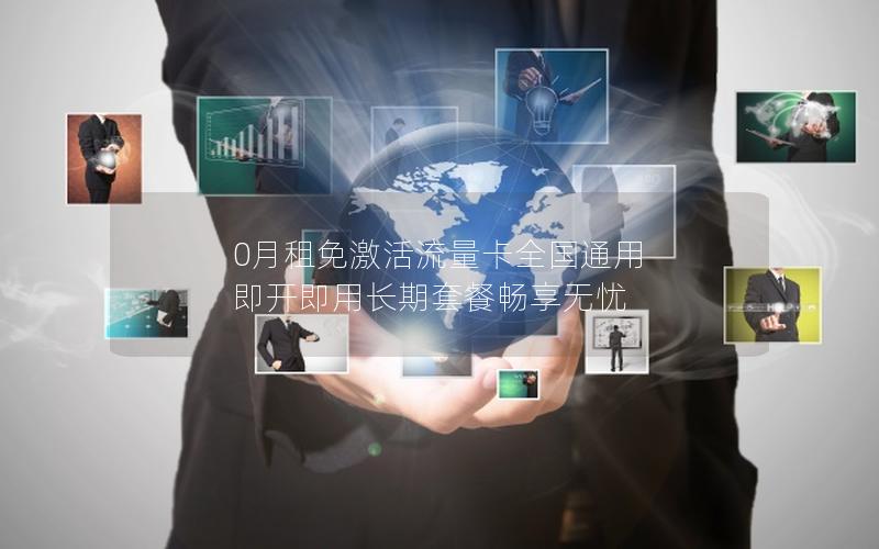 0月租免激活流量卡全国通用 即开即用长期套餐畅享无忧