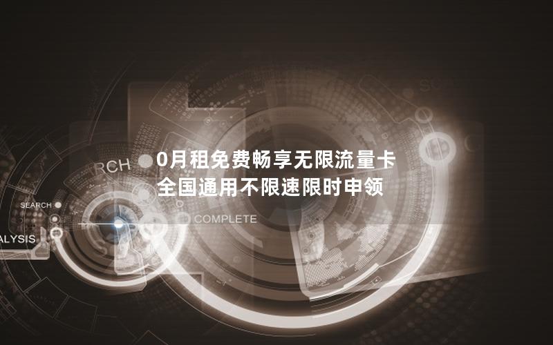 0月租免费畅享无限流量卡 全国通用不限速限时申领