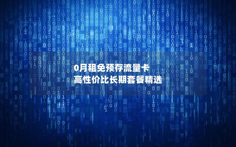 0月租免预存流量卡  高性价比长期套餐精选