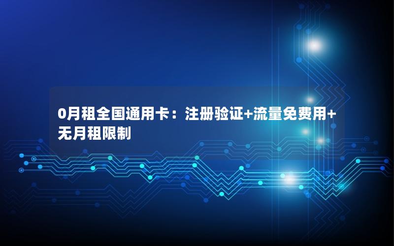 0月租全国通用卡：注册验证+流量免费用+无月租限制