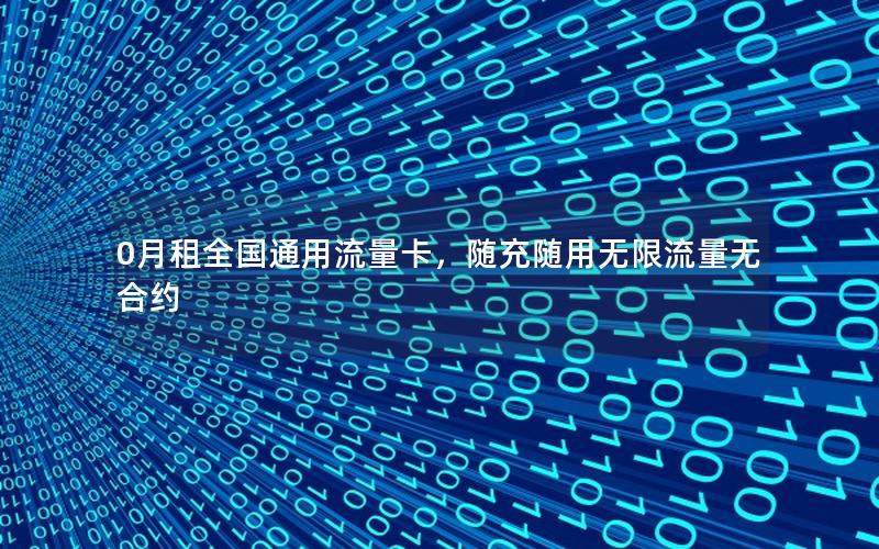 0月租全国通用流量卡，随充随用无限流量无合约