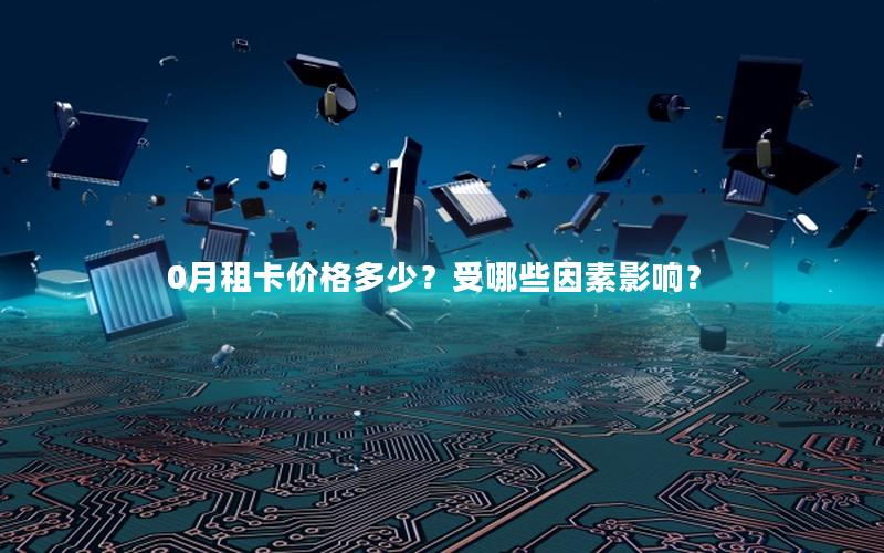 0月租卡价格多少？受哪些因素影响？