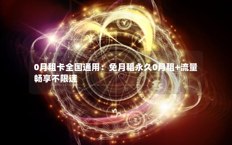 0月租卡全国通用：免月租永久0月租+流量畅享不限速