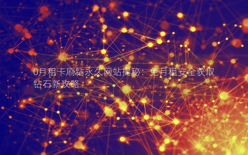 0月租卡刷钻永久网站揭秘：免月租安全获取钻石新攻略