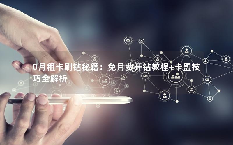 0月租卡刷钻秘籍：免月费开钻教程+卡盟技巧全解析
