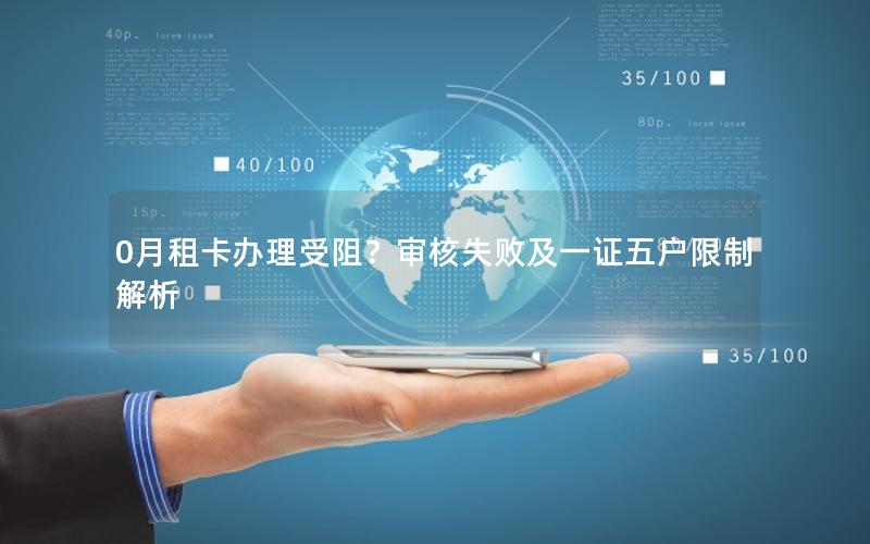 0月租卡办理受阻？审核失败及一证五户限制解析