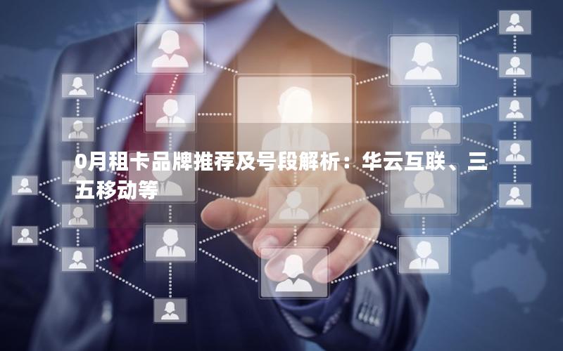 0月租卡品牌推荐及号段解析：华云互联、三五移动等