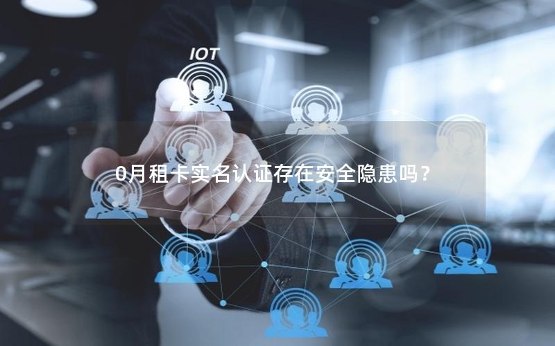 0月租卡实名认证存在安全隐患吗？