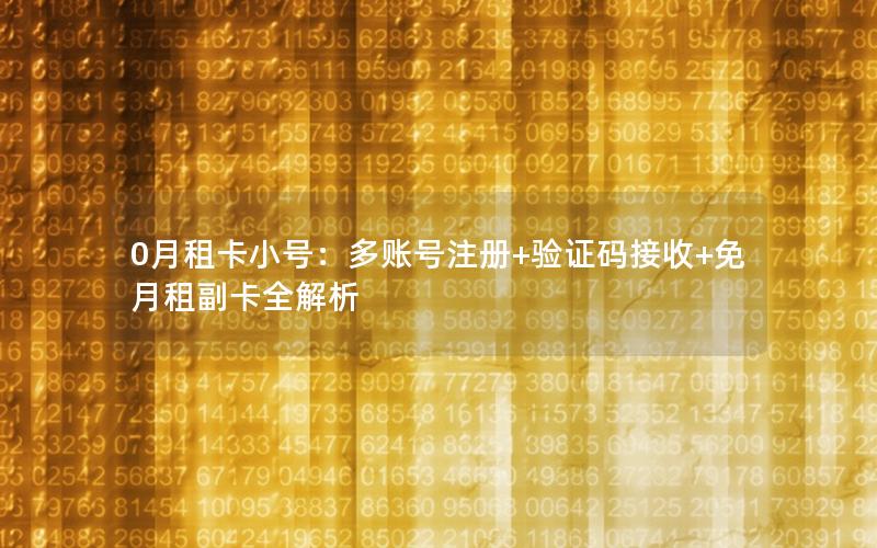 0月租卡小号：多账号注册+验证码接收+免月租副卡全解析