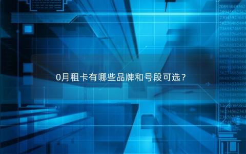 0月租卡有哪些品牌和号段可选？