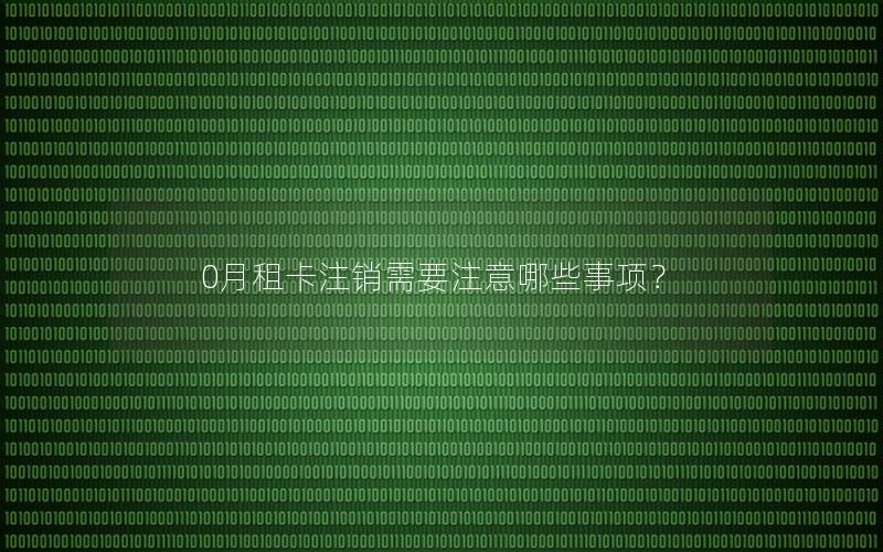 0月租卡注销需要注意哪些事项？