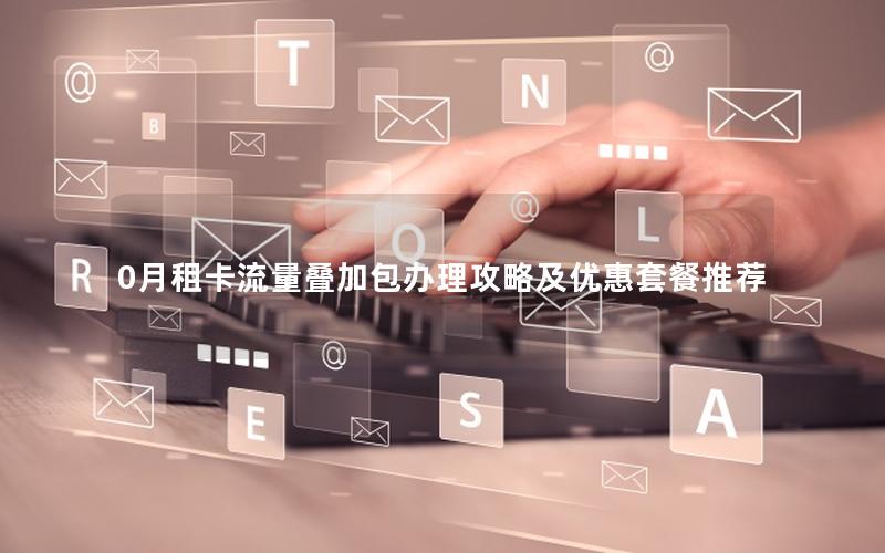 0月租卡流量叠加包办理攻略及优惠套餐推荐