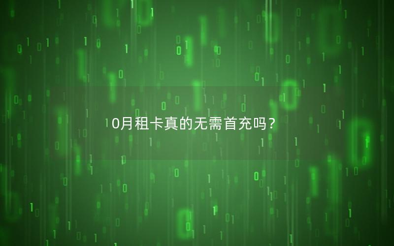 0月租卡真的无需首充吗？