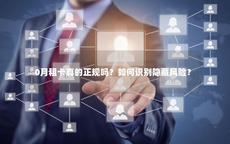 0月租卡真的正规吗？如何识别隐藏风险？
