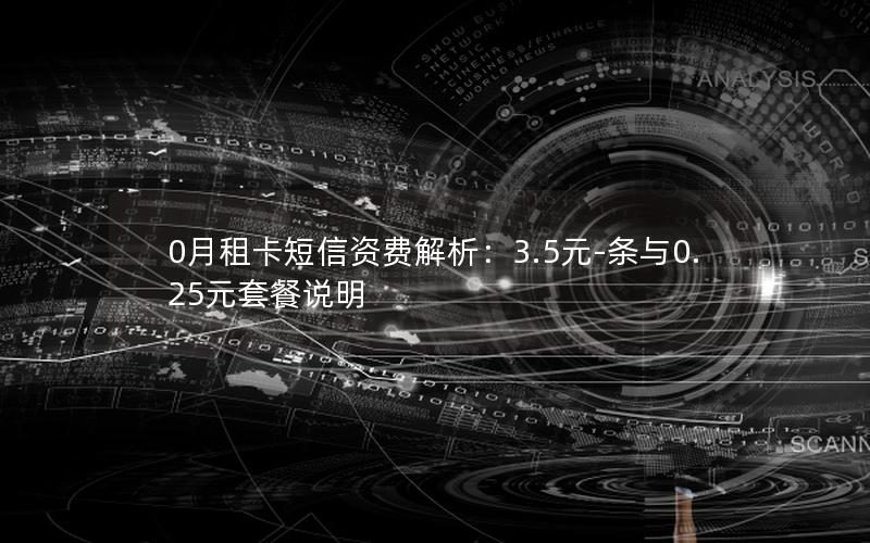0月租卡短信资费解析：3.5元-条与0.25元套餐说明
