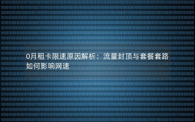 0月租卡限速原因解析：流量封顶与套餐套路如何影响网速
