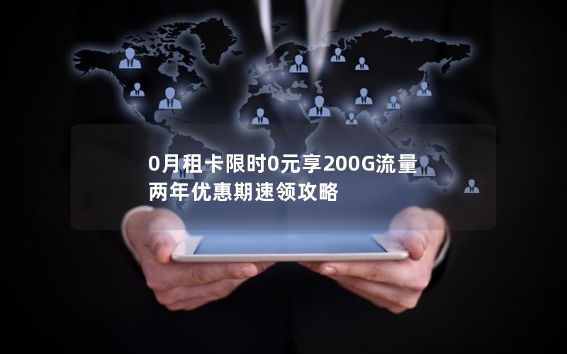 0月租卡限时0元享200G流量 两年优惠期速领攻略