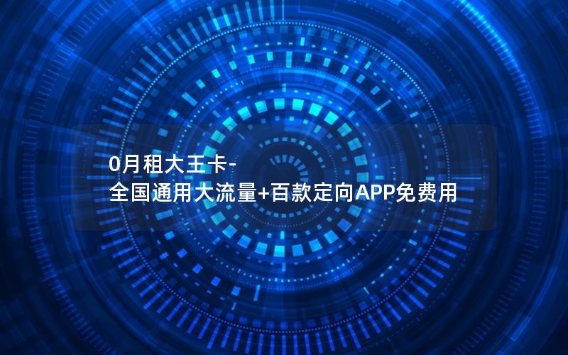 0月租大王卡-全国通用大流量+百款定向APP免费用