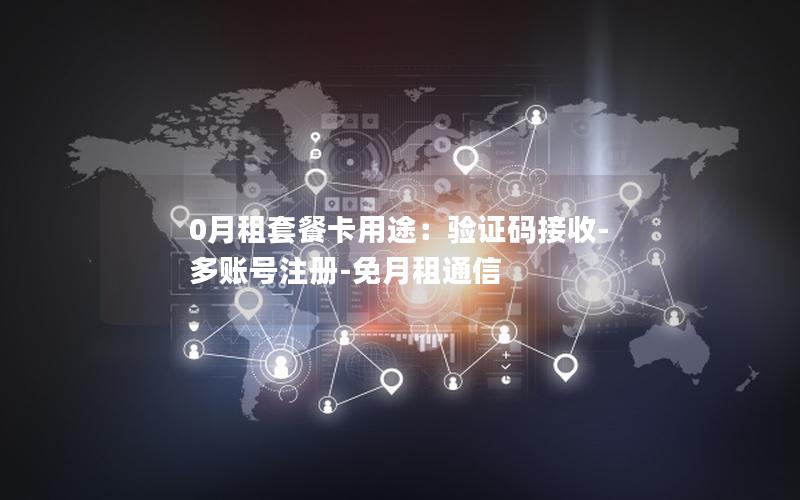 0月租套餐卡用途：验证码接收-多账号注册-免月租通信