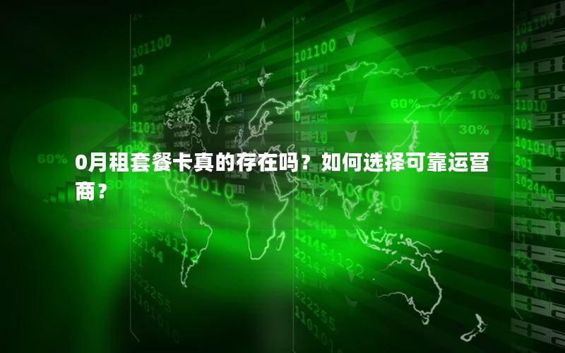 0月租套餐卡真的存在吗？如何选择可靠运营商？