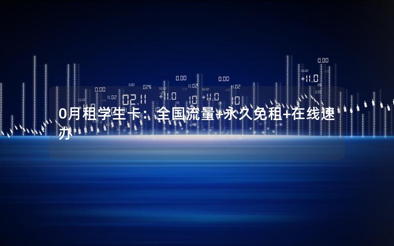 0月租学生卡：全国流量+永久免租+在线速办