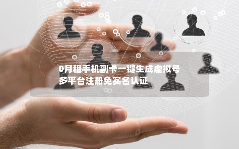 0月租手机副卡一键生成虚拟号 多平台注册免实名认证