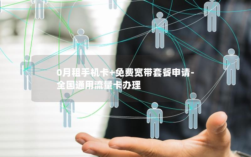 0月租手机卡+免费宽带套餐申请-全国通用流量卡办理