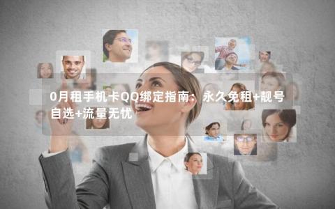 0月租手机卡QQ绑定指南：永久免租+靓号自选+流量无忧