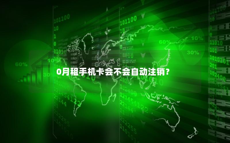 0月租手机卡会不会自动注销？