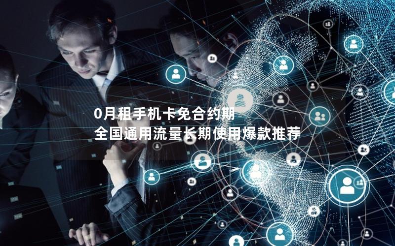 0月租手机卡免合约期 全国通用流量长期使用爆款推荐