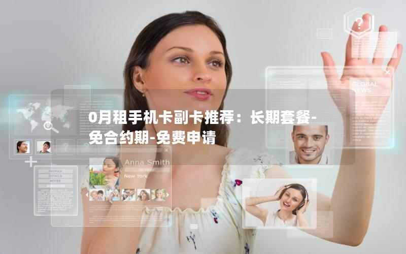 0月租手机卡副卡推荐：长期套餐-免合约期-免费申请