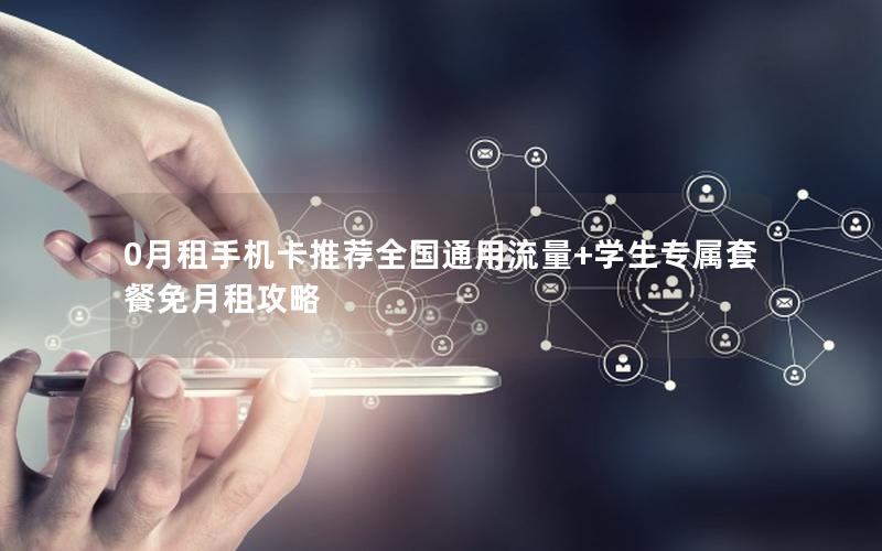 0月租手机卡推荐全国通用流量+学生专属套餐免月租攻略