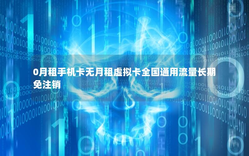 0月租手机卡无月租虚拟卡全国通用流量长期免注销