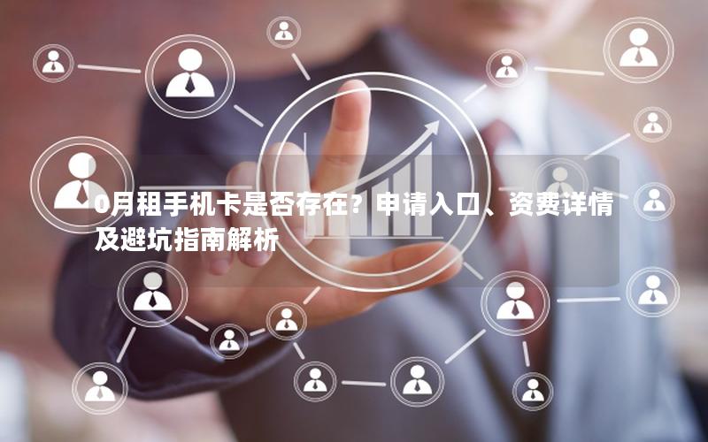 0月租手机卡是否存在？申请入口、资费详情及避坑指南解析