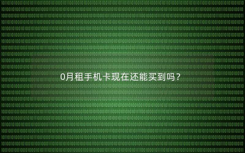 0月租手机卡现在还能买到吗？