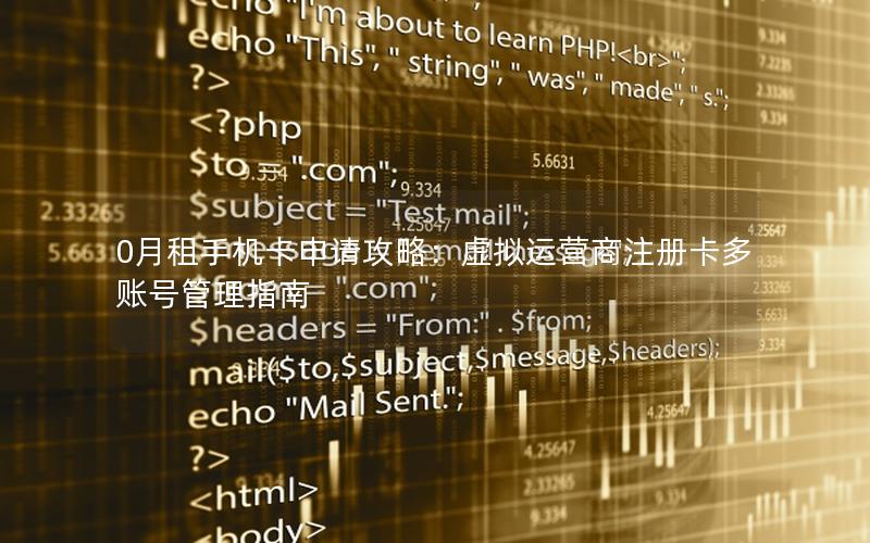 0月租手机卡申请攻略：虚拟运营商注册卡多账号管理指南