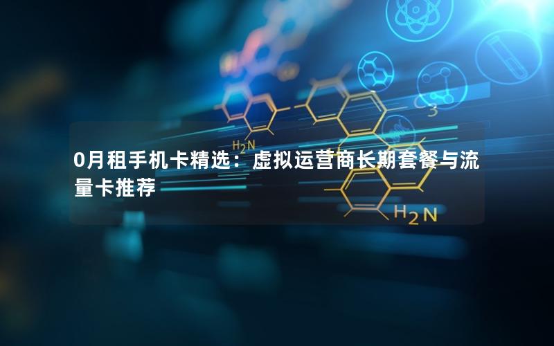 0月租手机卡精选：虚拟运营商长期套餐与流量卡推荐