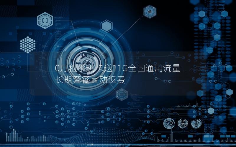 0月租手机卡送11G全国通用流量 长期套餐自动返费