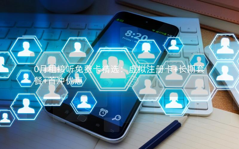 0月租接听免费卡精选：虚拟注册卡+长期套餐+首冲优惠