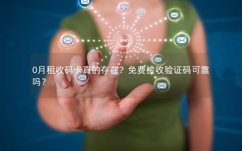 0月租收码卡真的存在？免费接收验证码可靠吗？