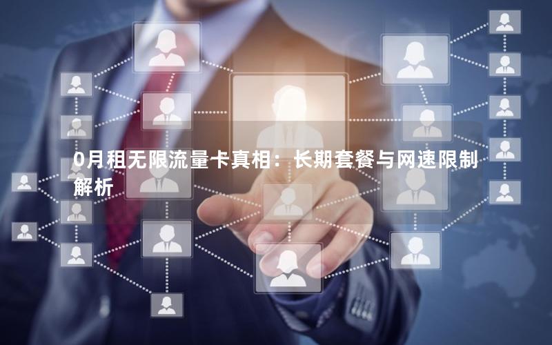 0月租无限流量卡真相：长期套餐与网速限制解析