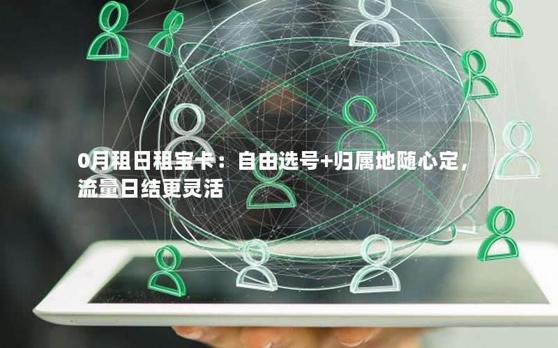 0月租日租宝卡：自由选号+归属地随心定，流量日结更灵活