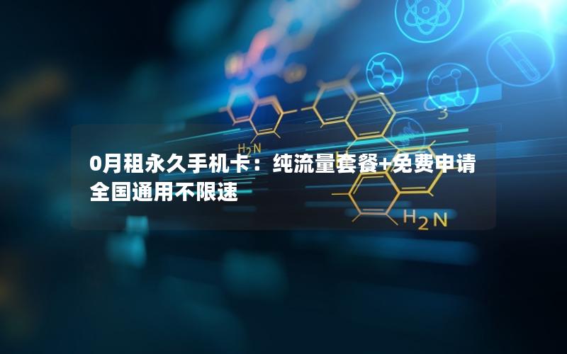 0月租永久手机卡：纯流量套餐+免费申请 全国通用不限速