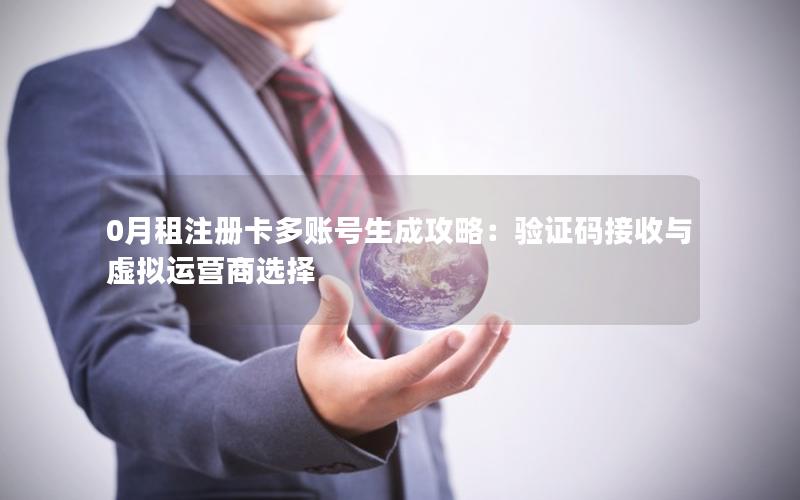 0月租注册卡多账号生成攻略：验证码接收与虚拟运营商选择