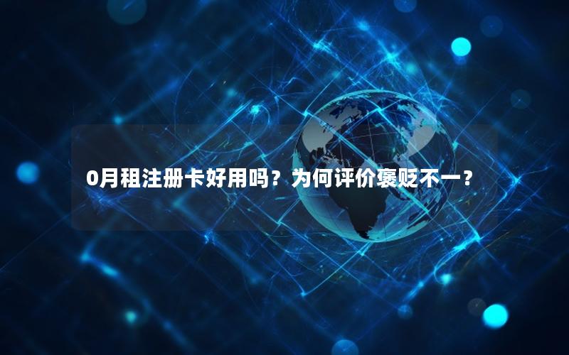 0月租注册卡好用吗？为何评价褒贬不一？
