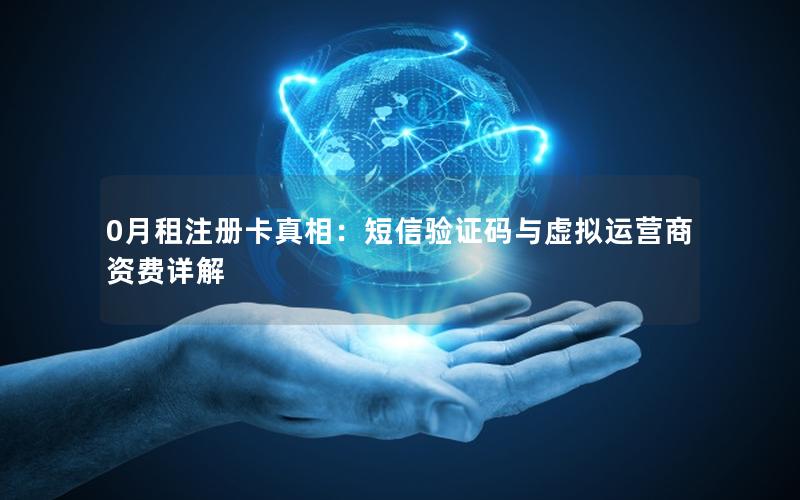 0月租注册卡真相：短信验证码与虚拟运营商资费详解