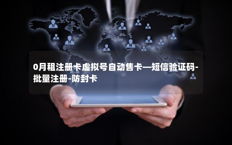 0月租注册卡虚拟号自动售卡—短信验证码-批量注册-防封卡